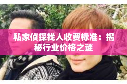 私家侦探找人收费标准：揭秘行业价格之谜