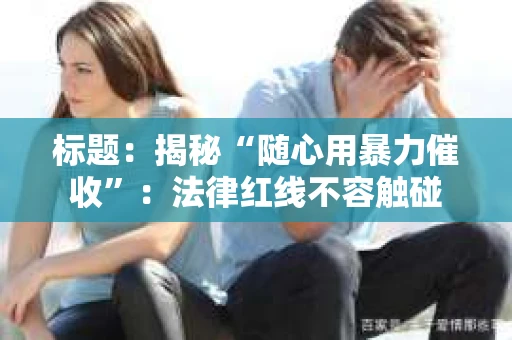 标题：揭秘“随心用暴力催收”：法律红线不容触碰