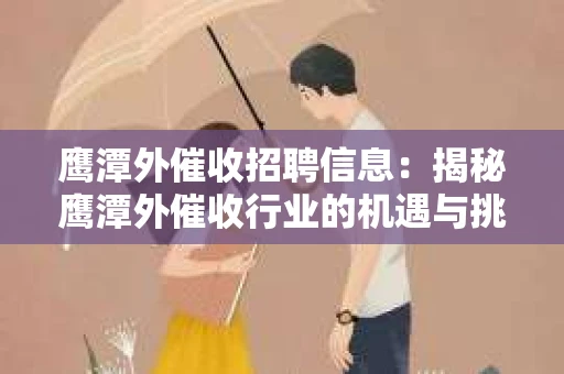 鹰潭外催收招聘信息：揭秘鹰潭外催收行业的机遇与挑战