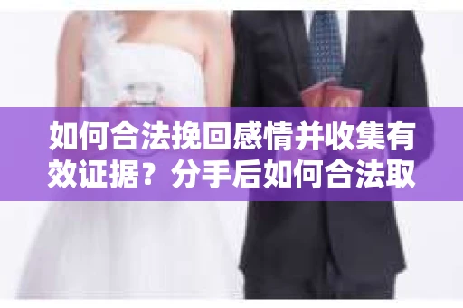 如何合法挽回感情并收集有效证据？分手后如何合法取证