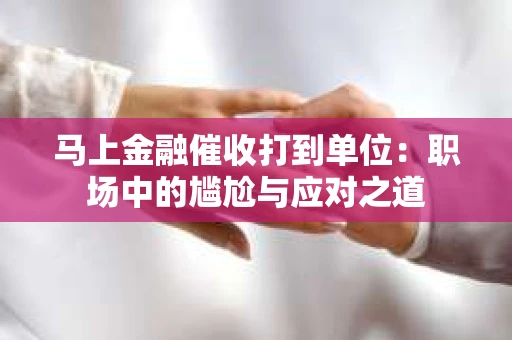 马上金融催收打到单位：职场中的尴尬与应对之道