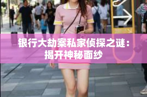 银行大劫案私家侦探之谜：揭开神秘面纱