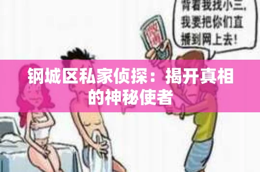 钢城区私家侦探：揭开真相的神秘使者