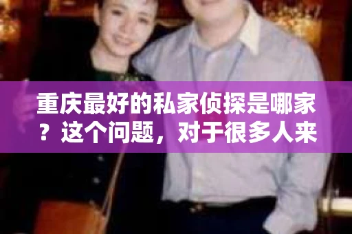 重庆最好的私家侦探是哪家？这个问题，对于很多人来说，可能是一个出于无奈的选择。在这个快节奏的社会，有些人可能因为婚姻、家庭、工作等原因，需要寻求私家侦探的帮助。那么，在重庆，哪家私家侦探是众人眼中的佼佼者呢？今天，我就来和大家聊聊这个话题。