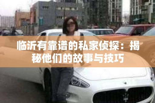 临沂有靠谱的私家侦探：揭秘他们的故事与技巧