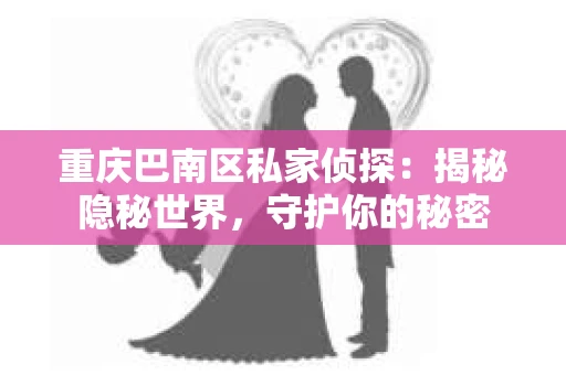 重庆巴南区私家侦探：揭秘隐秘世界，守护你的秘密