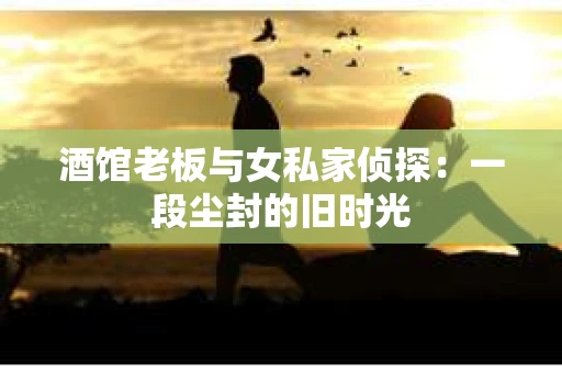 酒馆老板与女私家侦探：一段尘封的旧时光