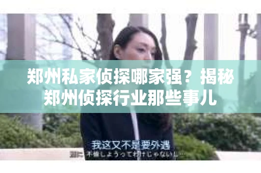 郑州私家侦探哪家强？揭秘郑州侦探行业那些事儿