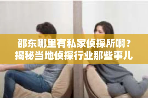 邵东哪里有私家侦探所啊？揭秘当地侦探行业那些事儿