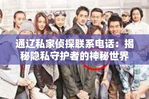 通辽私家侦探联系电话：揭秘隐私守护者的神秘世界