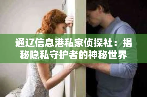 通辽信息港私家侦探社：揭秘隐私守护者的神秘世界