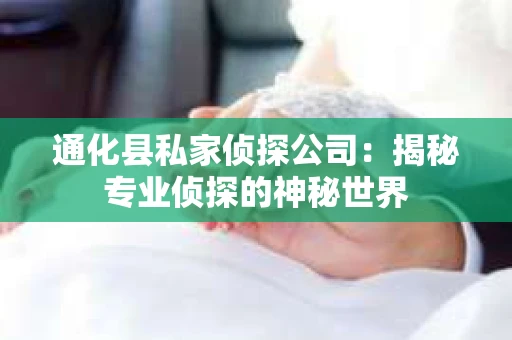 通化县私家侦探公司：揭秘专业侦探的神秘世界