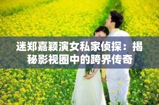 迷郑嘉颖演女私家侦探：揭秘影视圈中的跨界传奇