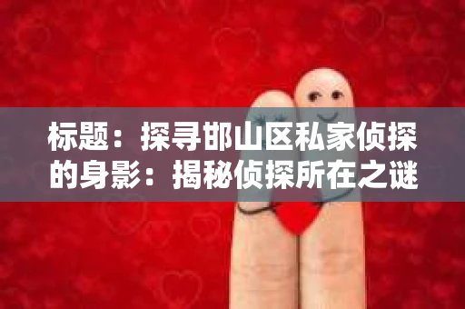 标题：探寻邯山区私家侦探的身影：揭秘侦探所在之谜