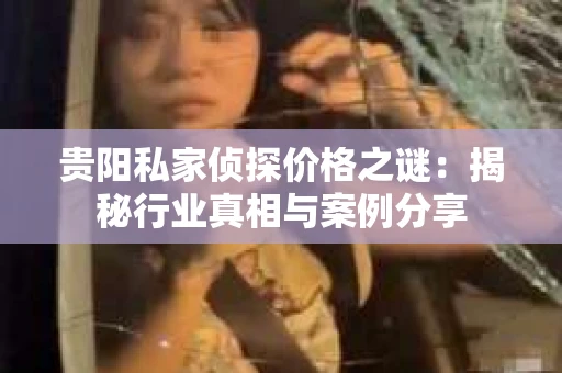 贵阳私家侦探价格之谜：揭秘行业真相与案例分享