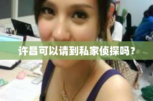 许昌可以请到私家侦探吗？
