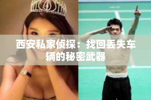 西安私家侦探：找回丢失车辆的秘密武器