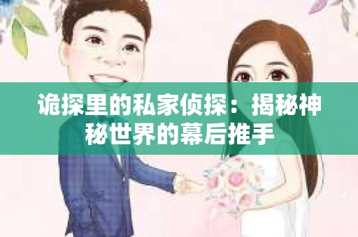 诡探里的私家侦探：揭秘神秘世界的幕后推手