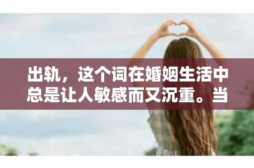 出轨，这个词在婚姻生活中总是让人敏感而又沉重。当它发生时，如何谈判挽回，如何重新建立信任，成为了许多夫妻面临的问题。今天，我们就来聊聊这个话题，希望能给那些正在经历婚姻困境的朋友们一些帮助。
