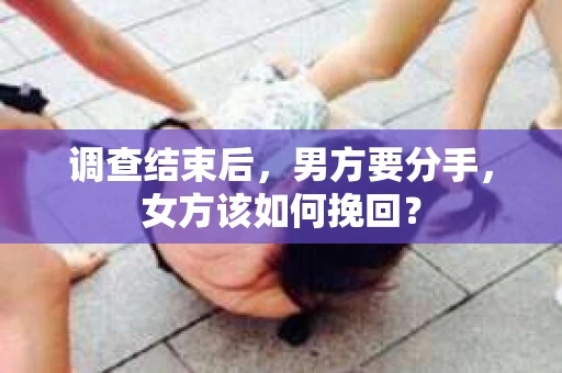 调查结束后，男方要分手，女方该如何挽回？