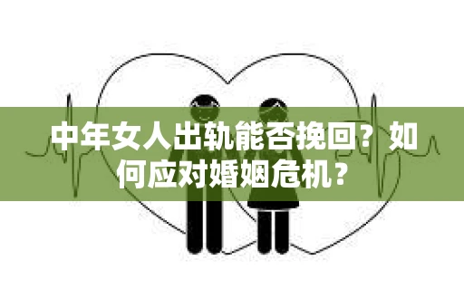 中年女人出轨能否挽回？如何应对婚姻危机？
