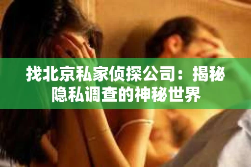 找北京私家侦探公司：揭秘隐私调查的神秘世界