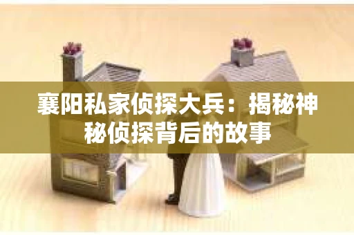 襄阳私家侦探大兵：揭秘神秘侦探背后的故事