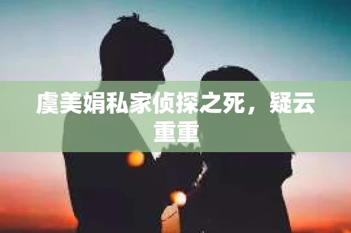 虞美娟私家侦探之死，疑云重重