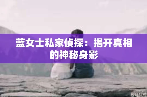 蓝女士私家侦探：揭开真相的神秘身影
