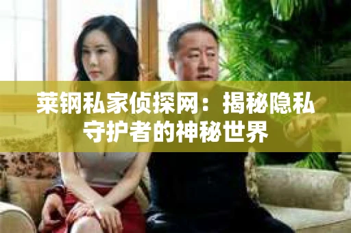 莱钢私家侦探网：揭秘隐私守护者的神秘世界