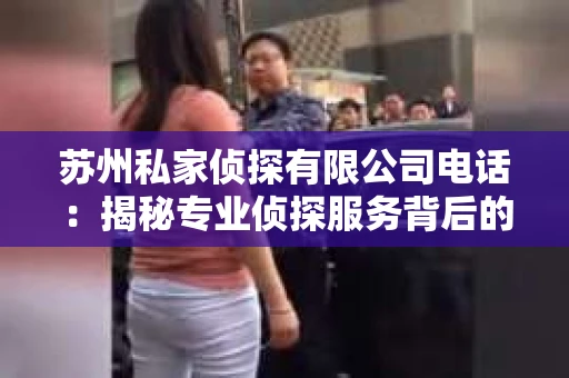 苏州私家侦探有限公司电话：揭秘专业侦探服务背后的故事