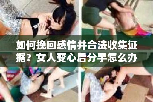 如何挽回感情并合法收集证据？女人变心后分手怎么办？