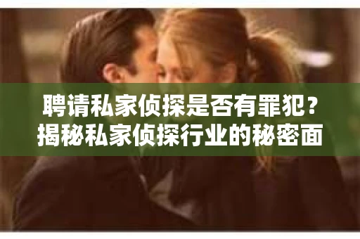 聘请私家侦探是否有罪犯？揭秘私家侦探行业的秘密面纱