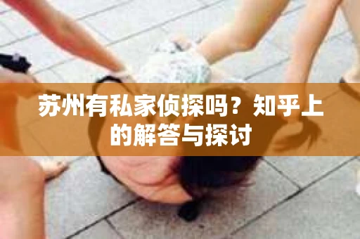 苏州有私家侦探吗？知乎上的解答与探讨