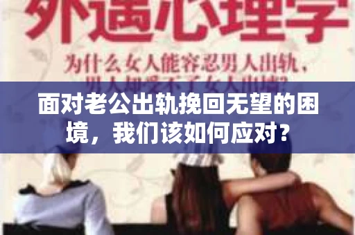 面对老公出轨挽回无望的困境，我们该如何应对？