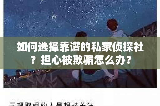 如何选择靠谱的私家侦探社？担心被欺骗怎么办？