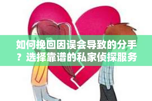 如何挽回因误会导致的分手？选择靠谱的私家侦探服务指南