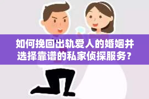 如何挽回出轨爱人的婚姻并选择靠谱的私家侦探服务? 如何挽回出轨爱人的婚姻并选择靠谱的私家侦探服务?