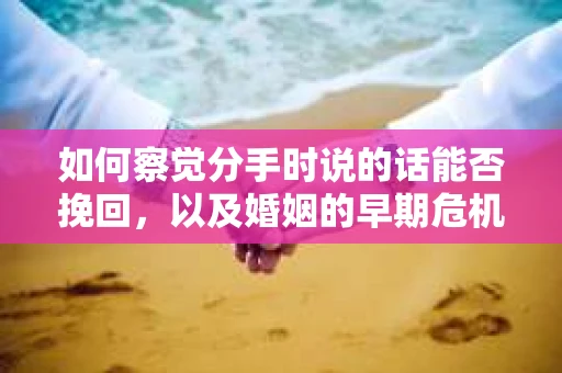 如何察觉分手时说的话能否挽回，以及婚姻的早期危机信号？