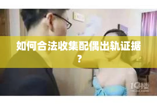如何合法收集配偶出轨证据？