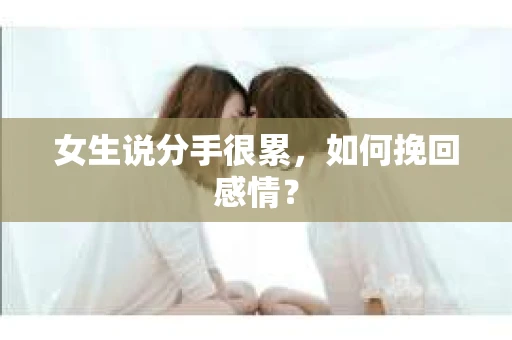 女生说分手很累，如何挽回感情？