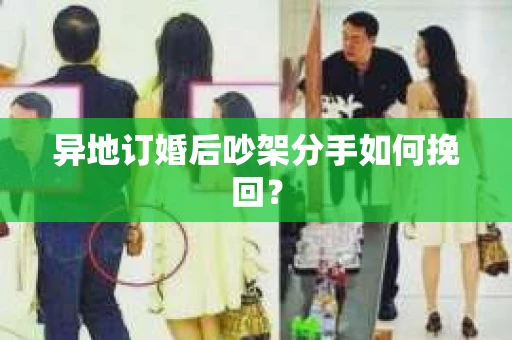 异地订婚后吵架分手如何挽回？