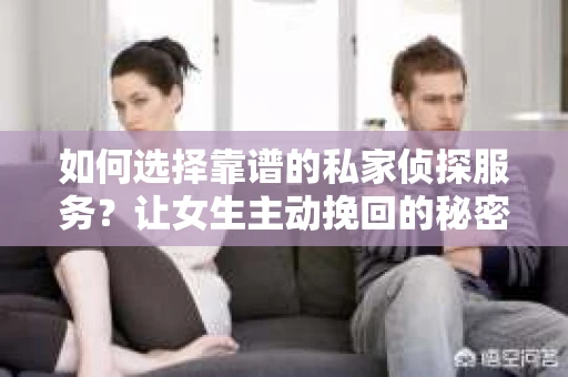 如何选择靠谱的私家侦探服务？让女生主动挽回的秘密武器怎么办？