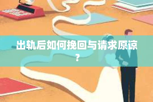 出轨后如何挽回与请求原谅？
