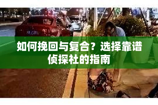 如何挽回与复合？选择靠谱侦探社的指南