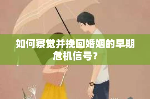 如何察觉并挽回婚姻的早期危机信号？