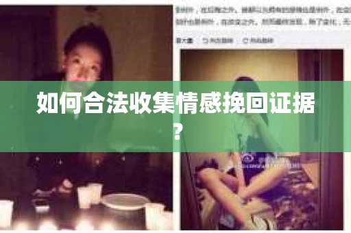 如何合法收集情感挽回证据？