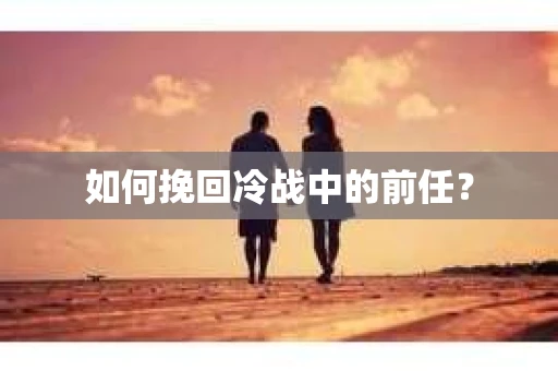 如何挽回冷战中的前任？