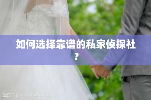 如何选择靠谱的私家侦探社？