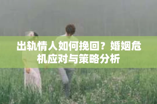 出轨情人如何挽回？婚姻危机应对与策略分析